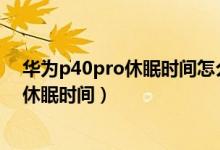 華為p40pro休眠時間怎么設(shè)置成永久（華為P50怎么更改休眠時間）