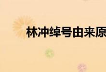 林沖綽號(hào)由來原因（林沖綽號(hào)由來）
