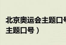 北京奧運(yùn)會(huì)主題口號(hào)是什么意思(北京奧運(yùn)會(huì)主題口號(hào))