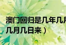 澳門回歸是幾年幾月幾號(澳門回歸是哪一年幾月幾日來)