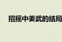 招搖中姜武的結局(招搖姜武是怎么來的)