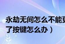 永劫無間怎么不能更換按鍵了(永劫無間改不了按鍵怎么辦)