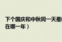 下個國慶和中秋同一天是哪一年（下一次中秋國慶同一天是在哪一年）