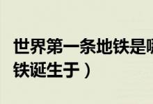 世界第一條地鐵是哪國發(fā)明的（世界第一條地鐵誕生于）