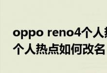 oppo reno4個人熱點怎么開（opporeno6個人熱點如何改名）