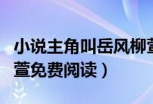小說主角叫岳風(fēng)柳萱書名叫什么（小說岳風(fēng)柳萱免費閱讀）
