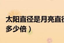 太陽(yáng)直徑是月亮直徑(太陽(yáng)直徑是月亮直徑的多少倍)