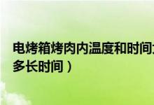 電烤箱烤肉內(nèi)溫度和時(shí)間大概多久（電烤箱烤肉用多少溫度多長(zhǎng)時(shí)間）