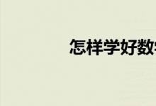 怎樣學(xué)好數(shù)學(xué),方法有哪些？