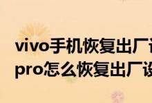 vivo手機恢復(fù)出廠設(shè)置忘記id密碼（vivos10pro怎么恢復(fù)出廠設(shè)置）
