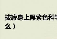 拔罐身上黑紫色科學(xué)原因(拔罐黑紫色說明什么)