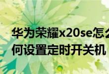 華為榮耀x20se怎么定時關(guān)機（榮耀x20se如何設(shè)置定時開關(guān)機）