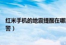 紅米手機的地震提醒在哪里設(shè)置（紅米手機怎么開啟地震預警）