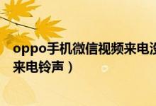 oppo手機(jī)微信視頻來(lái)電沒(méi)有鈴聲（微信8.0.8版本怎么設(shè)置來(lái)電鈴聲）