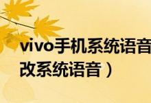 vivo手機(jī)系統(tǒng)語(yǔ)音怎么換（vivo手機(jī)怎么更改系統(tǒng)語(yǔ)音）
