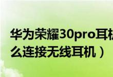 華為榮耀30pro耳機(jī)孔在哪里（榮耀50pro怎么連接無(wú)線耳機(jī)）