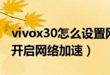 vivox30怎么設(shè)置網(wǎng)絡(luò)加速（榮耀x20se怎么開(kāi)啟網(wǎng)絡(luò)加速）