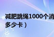 減肥跳繩1000個(gè)消耗多少（跳繩1000個(gè)消耗多少卡）