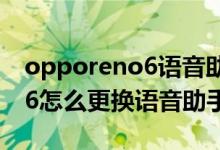 opporeno6語(yǔ)音助手撩人模式(opporeno6怎么更換語(yǔ)音助手聲音)