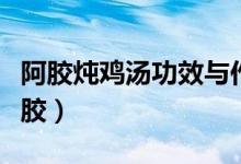 阿膠燉雞湯功效與作用（燉雞湯什么時(shí)候放阿膠）