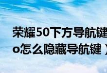 榮耀50下方導(dǎo)航鍵怎么自動隱藏(榮耀50pro怎么隱藏導(dǎo)航鍵)