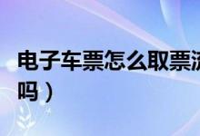 電子車(chē)票怎么取票流程（電子火車(chē)票需要取票嗎）