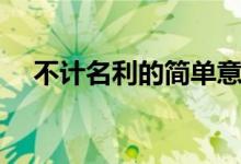 不計(jì)名利的簡(jiǎn)單意思（不計(jì)名利的意思）