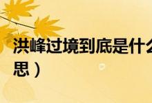 洪峰過(guò)境到底是什么意思（洪峰過(guò)境是什么意思）