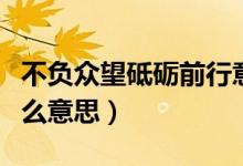 不負眾望砥礪前行意思（不負眾望砥礪前行什么意思）