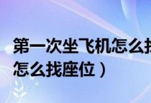 第一次坐飛機(jī)怎么找座位視頻(第一次坐飛機(jī)怎么找座位)