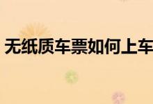 無紙質(zhì)車票如何上車（無紙質(zhì)車票什么意思）