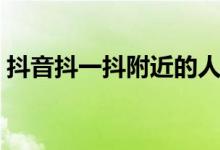 抖音抖一抖附近的人（抖音怎么開(kāi)啟抖一抖）