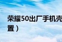 榮耀50出廠手機(jī)殼（榮耀50怎么恢復(fù)出廠設(shè)置）