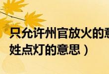 只允許州官放火的意思（只需州官放火不許百姓點(diǎn)燈的意思）
