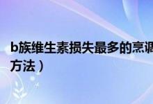 b族維生素?fù)p失最多的烹調(diào)方法(b族維生素?fù)p失最大的做飯方法)