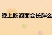 晚上吃泡面會(huì)長(zhǎng)胖么（晚上吃泡面怎么補(bǔ)救）