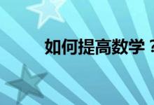 如何提高數(shù)學(xué)？--數(shù)學(xué)學(xué)習(xí)三對策