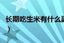 長(zhǎng)期吃生米有什么副作用（長(zhǎng)期吃生米會(huì)怎樣）