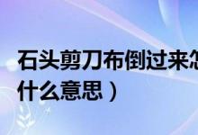 石頭剪刀布倒過來怎么說（石頭剪刀布倒過來什么意思）