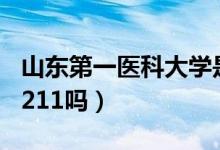 山東第一醫(yī)科大學(xué)是211嗎(山東醫(yī)科大學(xué)是211嗎)