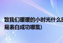 致我們暖暖的小時光什么時候表白(致我們暖暖的小時光顧未易表白成功哪集)