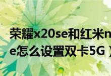 榮耀x20se和紅米note9 5g哪個(gè)好（榮耀50se怎么設(shè)置雙卡5G）