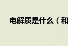 電解質是什么(和非電解質有哪些區(qū)別)