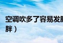 空調(diào)吹多了容易發(fā)胖(空調(diào)吹多了為什么會長胖)