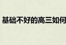 基礎不好的高三如何提高成績（方法是什么）