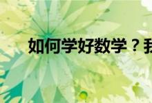 如何學(xué)好數(shù)學(xué)？我們的數(shù)學(xué)該如何學(xué)？