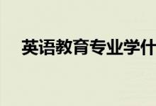 英語教育專業(yè)學什么(主要課程有哪些)