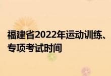 福建省2022年運動訓練、武術與民族傳統(tǒng)體育專業(yè)招生體育專項考試時間
