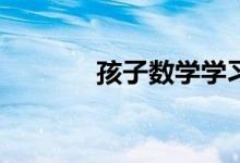 孩子數(shù)學(xué)學(xué)習(xí)跟不上怎么辦？