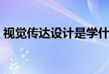 視覺傳達設(shè)計是學什么的（主要有哪些課程）